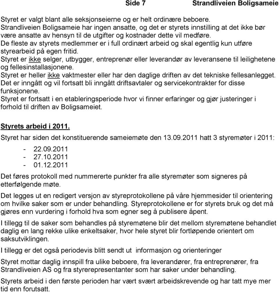 De fleste av styrets medlemmer er i full ordinært arbeid og skal egentlig kun utføre styrearbeid på egen fritid.