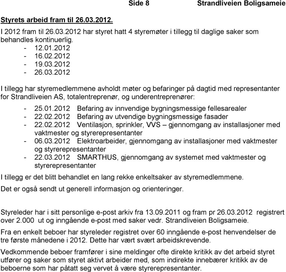 03.2012 Elektroarbeider, gjennomgang av installasjoner med vaktmester og styrerepresentanter - 22.03.2012 SMARTHUS, gjennomgang av systemet med vaktmester og styrerepresentanter I tillegg er det blitt behandlet en lang rekke enkeltsaker av styremedlemmene.