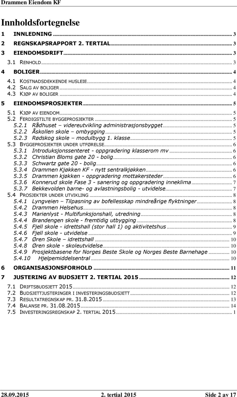 klasse... 5 5.3 BYGGEPROSJEKTER UNDER UTFØRELSE... 6 5.3.1 Introduksjonssenteret - oppgradering klasserom mv... 6 5.3.2 Christian Bloms gate 20 - bolig... 6 5.3.3 Schwartz gate 20 - bolig... 6 5.3.4 Drammen Kjøkken KF - nytt sentralkjøkken.