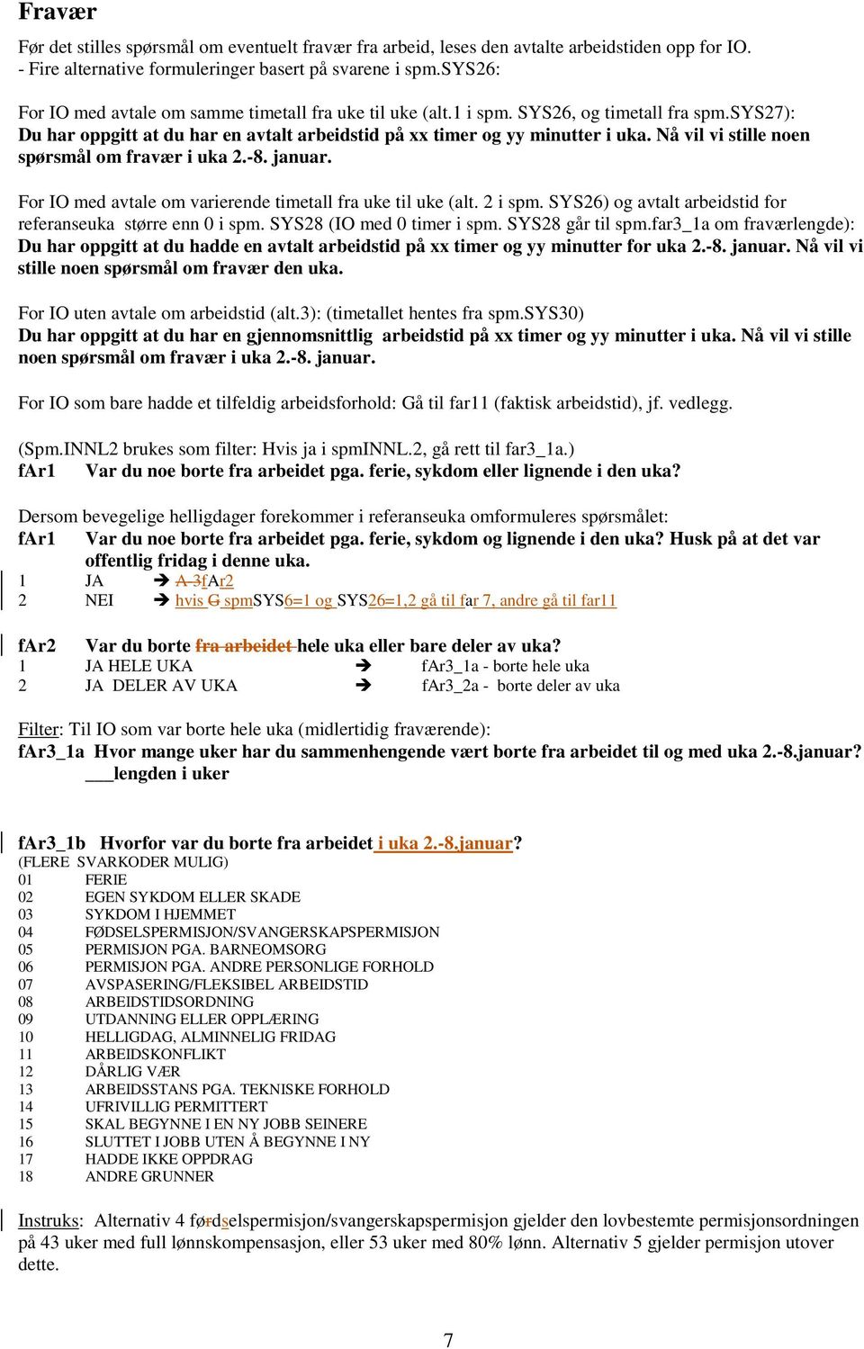 Nå vil vi stille noen spørsmål om fravær i uka 2.-8. januar. For IO med avtale om varierende timetall fra uke til uke (alt. 2 i spm. SYS26) og avtalt arbeidstid for referanseuka større enn 0 i spm.