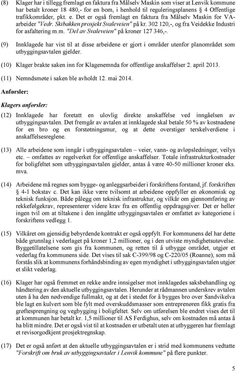 (9) Innklagede har vist til at disse arbeidene er gjort i områder utenfor planområdet som utbyggingsavtalen gjelder. (10) Klager brakte saken inn for Klagenemnda for offentlige anskaffelser 2.