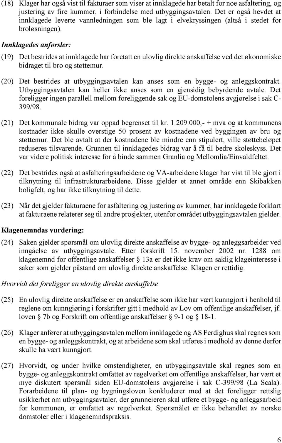 Innklagedes anførsler: (19) Det bestrides at innklagede har foretatt en ulovlig direkte anskaffelse ved det økonomiske bidraget til bro og støttemur.