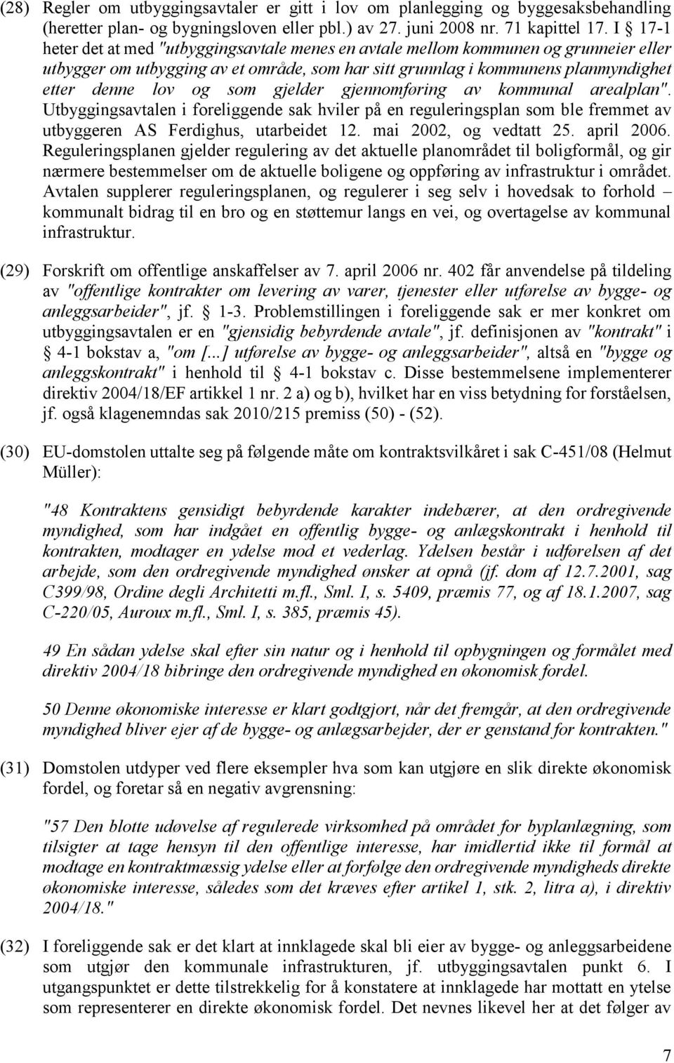 gjelder gjennomføring av kommunal arealplan". Utbyggingsavtalen i foreliggende sak hviler på en reguleringsplan som ble fremmet av utbyggeren AS Ferdighus, utarbeidet 12. mai 2002, og vedtatt 25.