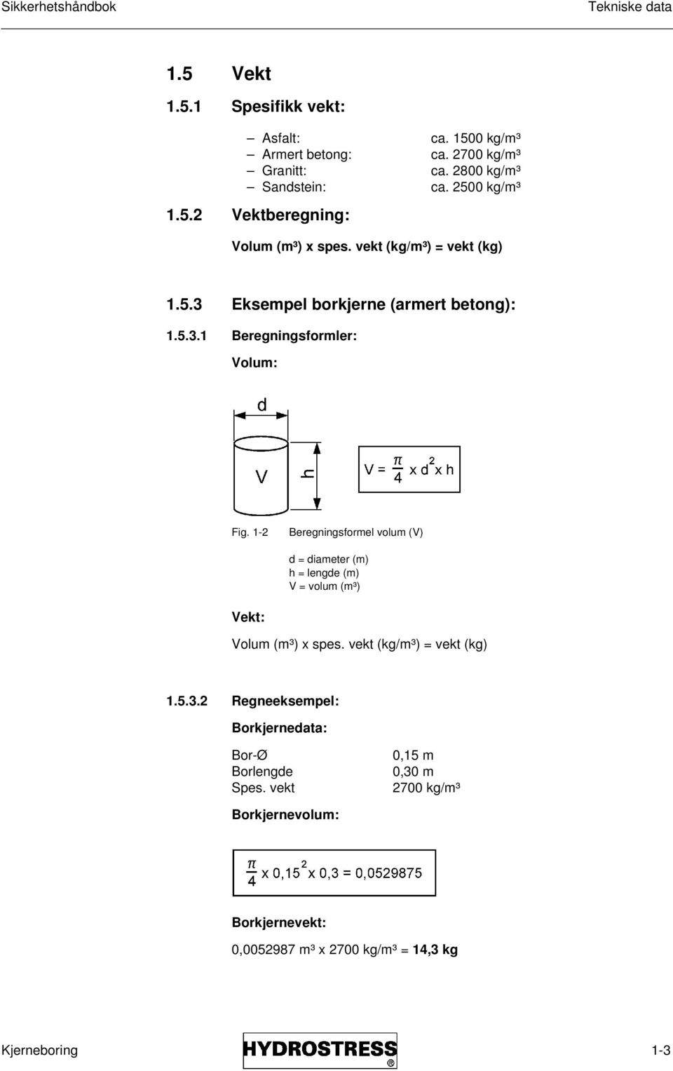 1-2 Beregningsformel volum (V) d = diameter (m) h = lengde (m) V = volum (m³) Vekt: Volum (m³) x spes. vekt (kg/m³) = vekt (kg) 1.5.3.