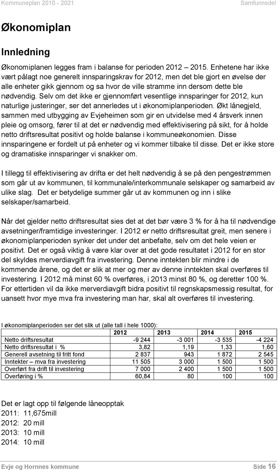 Selv om det ikke er gjennomført vesentlige innsparinger for 2012, kun naturlige justeringer, ser det annerledes ut i økonomiplanperioden.