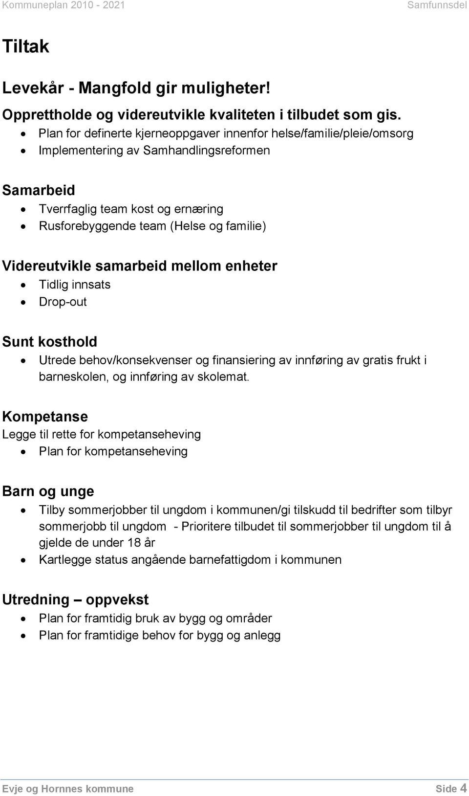 Videreutvikle samarbeid mellom enheter Tidlig innsats Drop-out Sunt kosthold Utrede behov/konsekvenser og finansiering av innføring av gratis frukt i barneskolen, og innføring av skolemat.