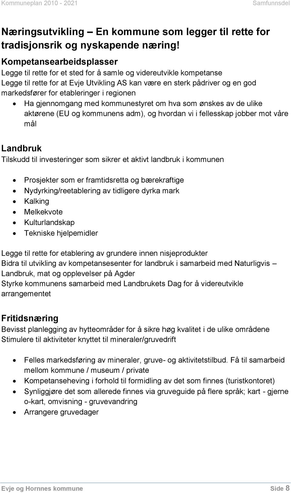 etableringer i regionen Ha gjennomgang med kommunestyret om hva som ønskes av de ulike aktørene (EU og kommunens adm), og hvordan vi i fellesskap jobber mot våre mål Landbruk Tilskudd til