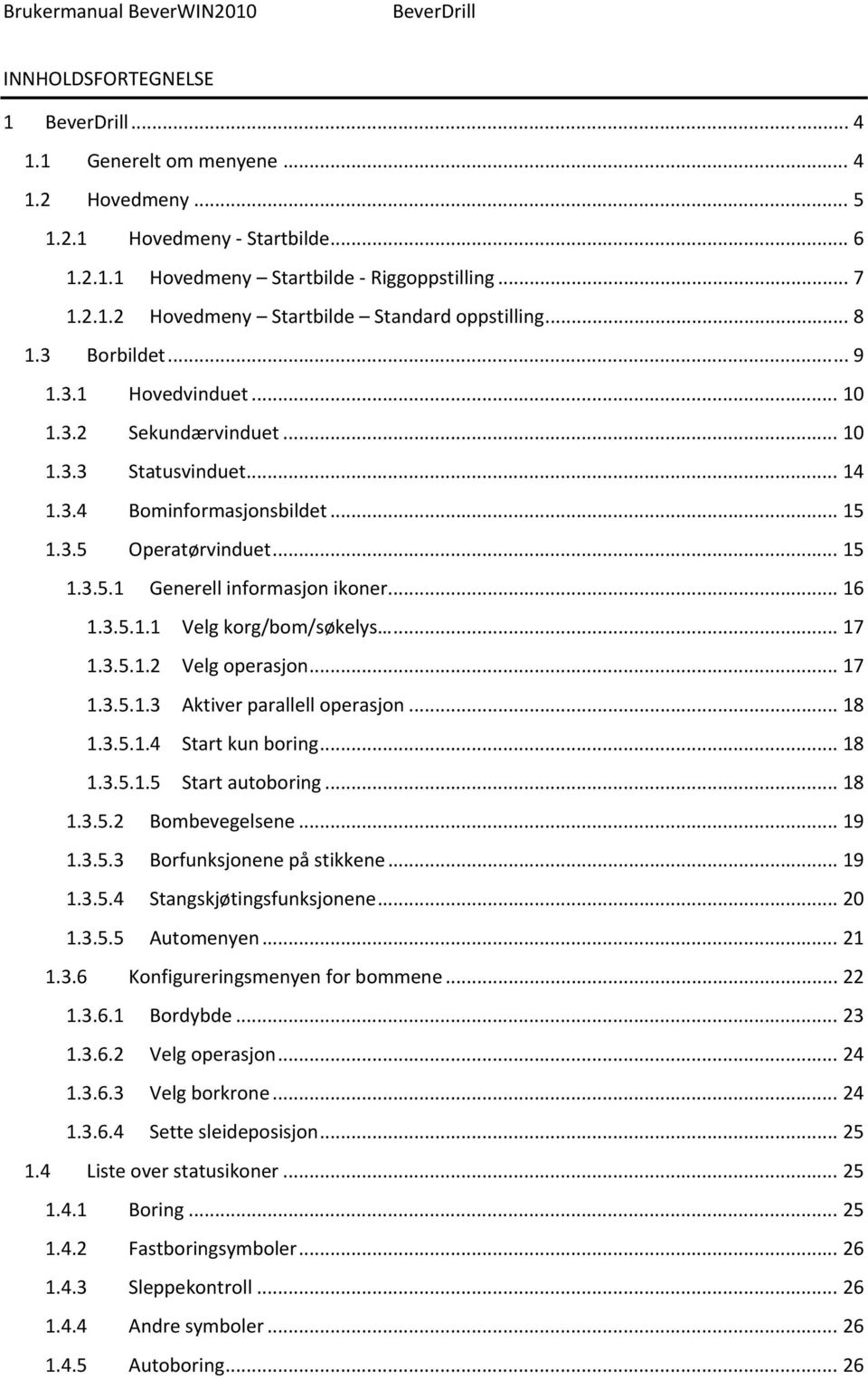 .. 16 1.3.5.1.1 Velg korg/bom/søkelys... 17 1.3.5.1.2 Velg operasjon... 17 1.3.5.1.3 Aktiver parallell operasjon... 18 1.3.5.1.4 Start kun boring... 18 1.3.5.1.5 Start autoboring... 18 1.3.5.2 Bombevegelsene.