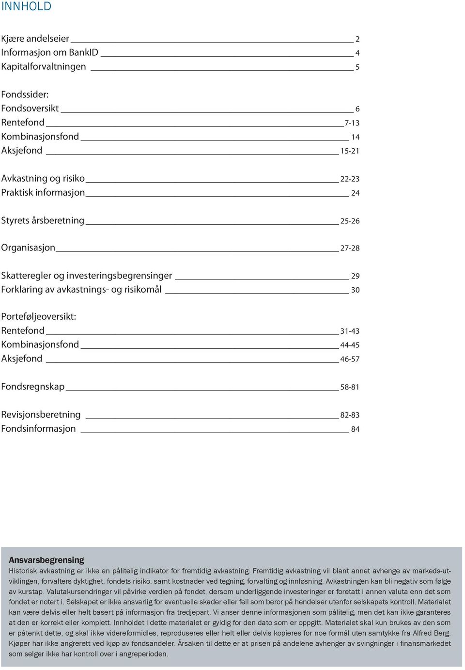 Kombinasjonsfond 44-45 Aksjefond 46-57 Fondsregnskap 58-81 Revisjonsberetning 82-83 Fondsinformasjon 84 Ansvarsbegrensing Historisk avkastning er ikke en pålitelig indikator for fremtidig avkastning.