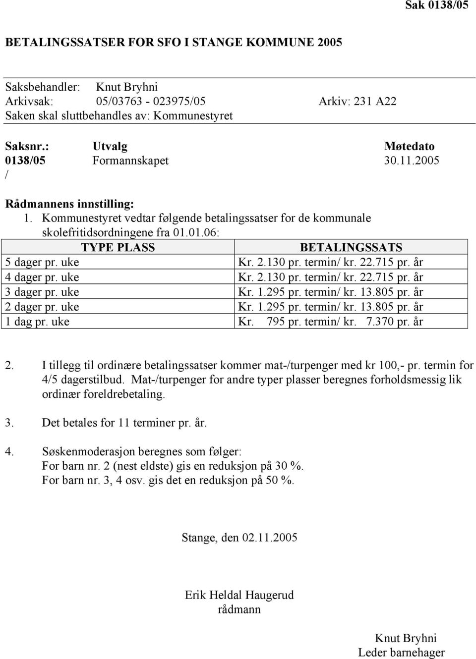 uke Kr. 2.130 pr. termin/ kr. 22.715 pr. år 4 dager pr. uke Kr. 2.130 pr. termin/ kr. 22.715 pr. år 3 dager pr. uke Kr. 1.295 pr. termin/ kr. 13.805 pr. år 2 dager pr. uke Kr. 1.295 pr. termin/ kr. 13.805 pr. år 1 dag pr.