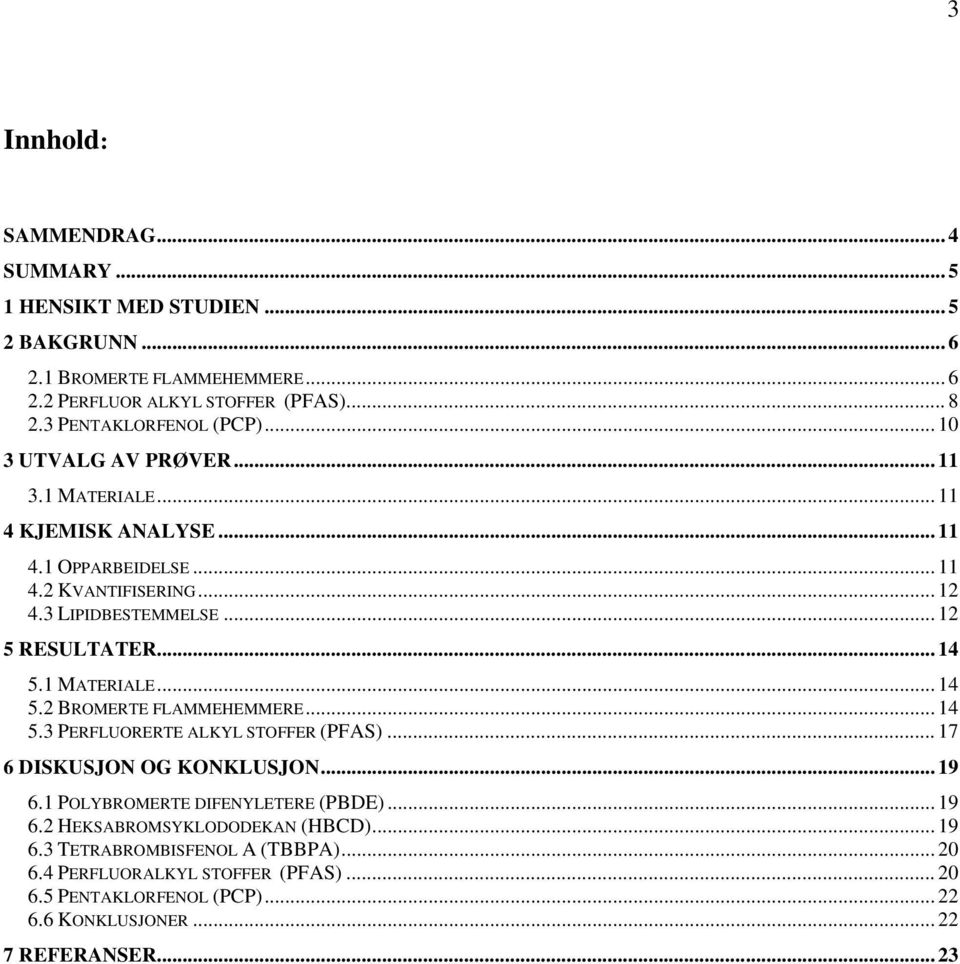 .. 12 5 RESULTATER... 14 5.1 MATERIALE... 14 5.2 BROMERTE FLAMMEHEMMERE... 14 5.3 PERFLUORERTE ALKYL STOFFER (PFAS)... 17 6 DISKUSJON OG KONKLUSJON... 19 6.