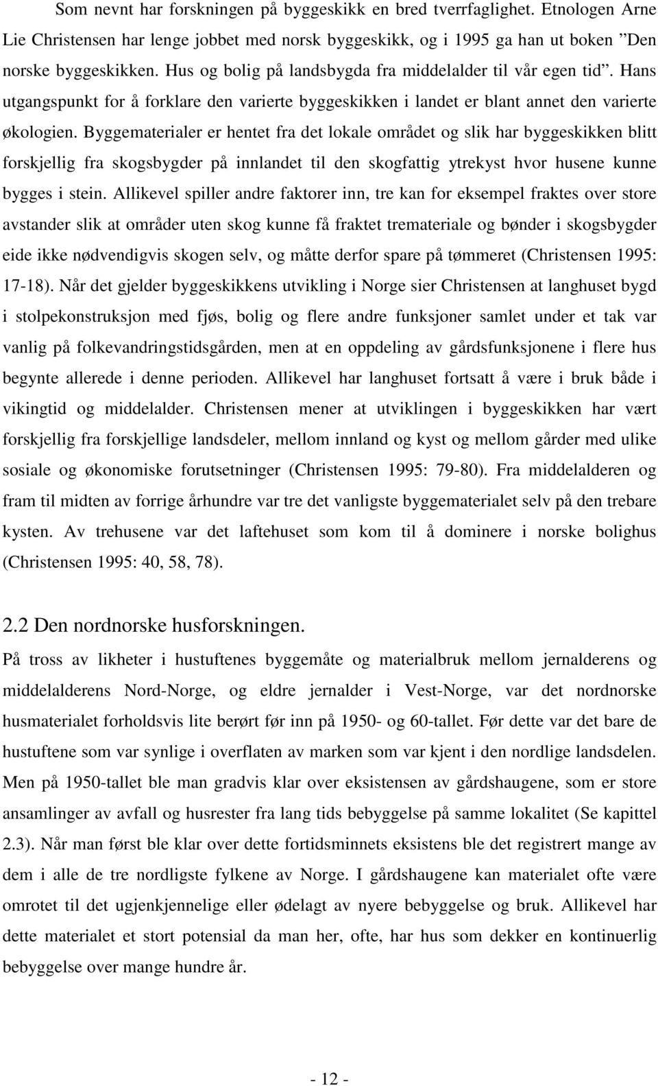 Byggematerialer er hentet fra det lokale området og slik har byggeskikken blitt forskjellig fra skogsbygder på innlandet til den skogfattig ytrekyst hvor husene kunne bygges i stein.