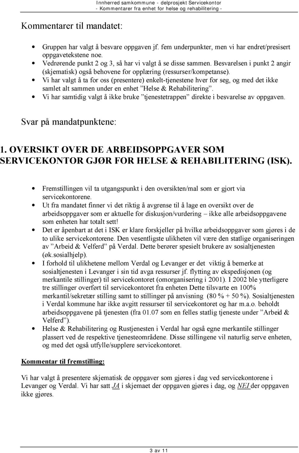 Vi har valgt å ta for oss (presentere) enkelt-tjenestene hver for seg, og med det ikke samlet alt sammen under en enhet Helse & Rehabilitering.