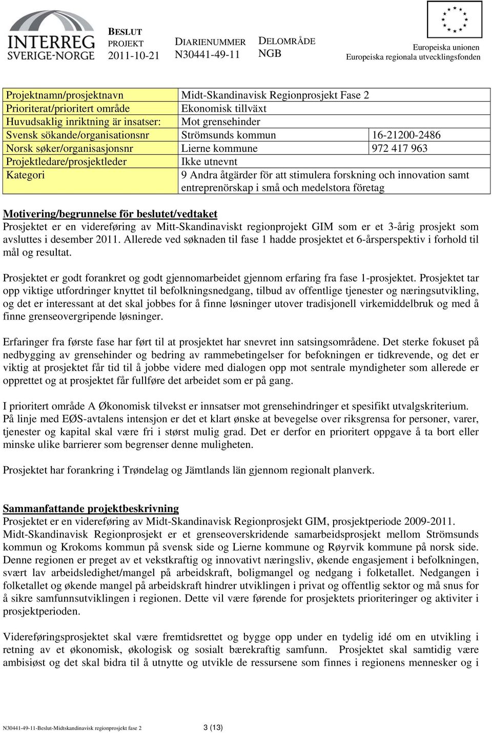 samt entreprenörskap i små och medelstora företag Motivering/begrunnelse för beslutet/vedtaket Prosjektet er en videreføring av Mitt-Skandinaviskt regionprojekt GIM som er et 3-årig prosjekt som