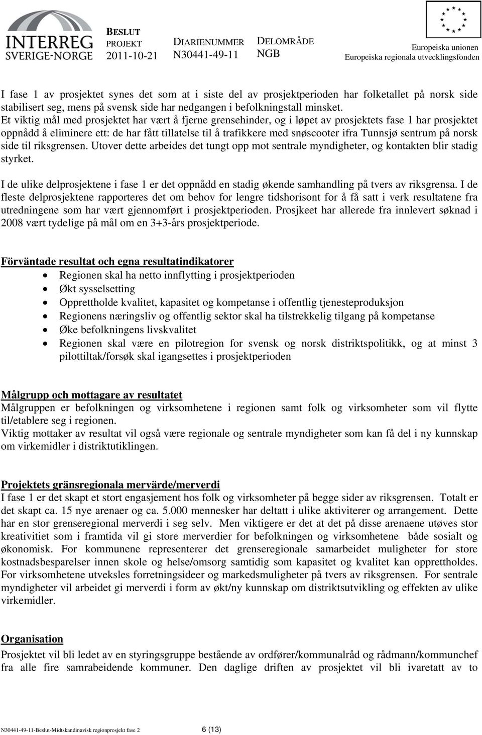 Tunnsjø sentrum på norsk side til riksgrensen. Utover dette arbeides det tungt opp mot sentrale myndigheter, og kontakten blir stadig styrket.