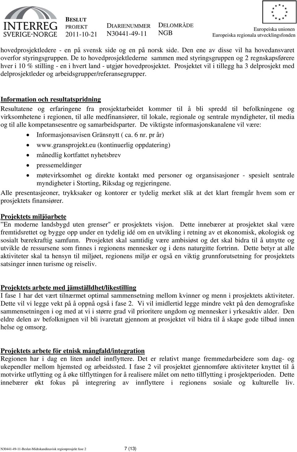 Prosjektet vil i tillegg ha 3 delprosjekt med delprosjektleder og arbeidsgrupper/referansegrupper.