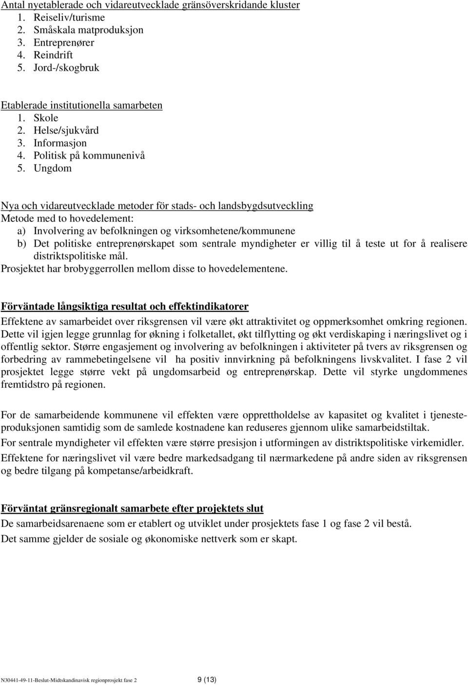 Ungdom Nya och vidareutvecklade metoder för stads- och landsbygdsutveckling Metode med to hovedelement: a) Involvering av befolkningen og virksomhetene/kommunene b) Det politiske entreprenørskapet