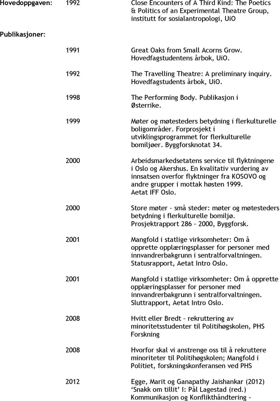 1999 Møter og møtesteders betydning i flerkulturelle boligområder. Forprosjekt i utviklingsprogrammet for flerkulturelle bomiljøer. Byggforsknotat 34.