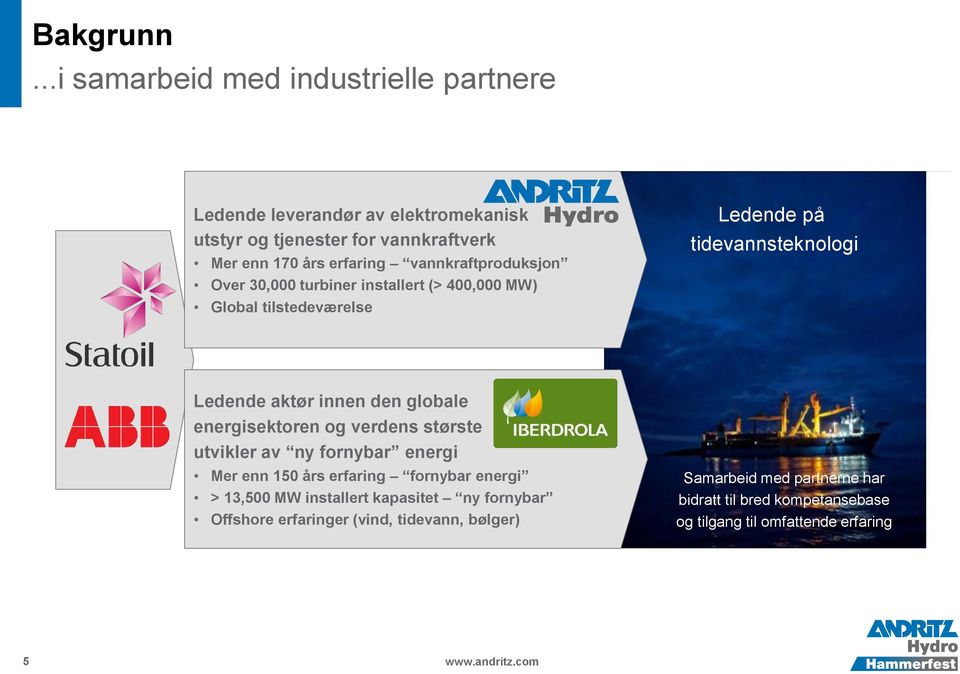 vannkraftproduksjon Over 30,000 turbiner installert (> 400,000 MW) Global tilstedeværelse Ledende på tidevannsteknologi Ledende aktør innen den globale