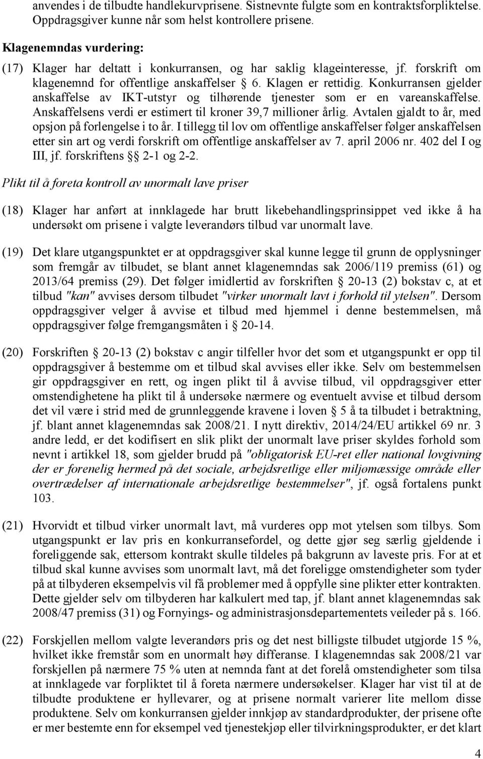 Konkurransen gjelder anskaffelse av IKT-utstyr og tilhørende tjenester som er en vareanskaffelse. Anskaffelsens verdi er estimert til kroner 39,7 millioner årlig.