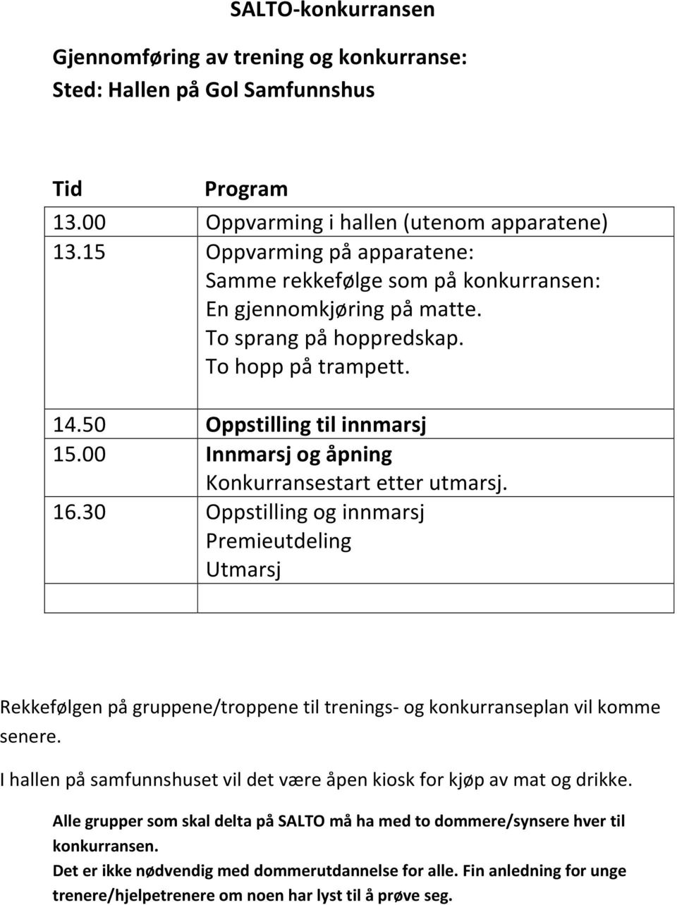 00 Innmarsj og åpning Konkurransestart etter utmarsj. 16.30 Oppstilling og innmarsj Premieutdeling Utmarsj Rekkefølgen på gruppene/troppene til trenings- og konkurranseplan vil komme senere.