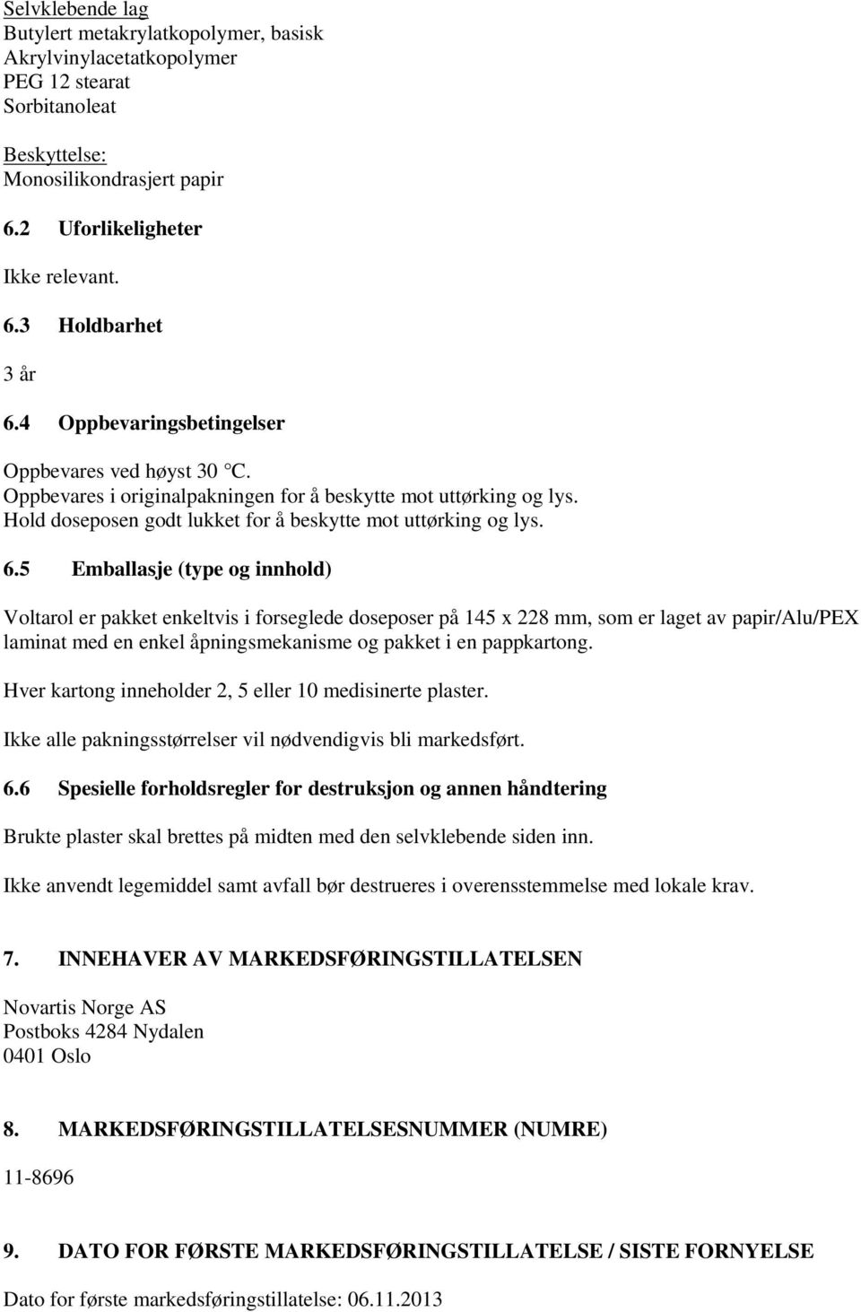 5 Emballasje (type og innhold) Voltarol er pakket enkeltvis i forseglede doseposer på 145 x 228 mm, som er laget av papir/alu/pex laminat med en enkel åpningsmekanisme og pakket i en pappkartong.