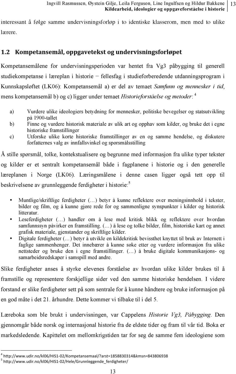 studieforberedende utdanningsprogram i Kunnskapsløftet (LK06): Kompetansemål a) er del av temaet Samfunn og mennesker i tid, mens kompetansemål b) og c) ligger under temaet Historieforståelse og