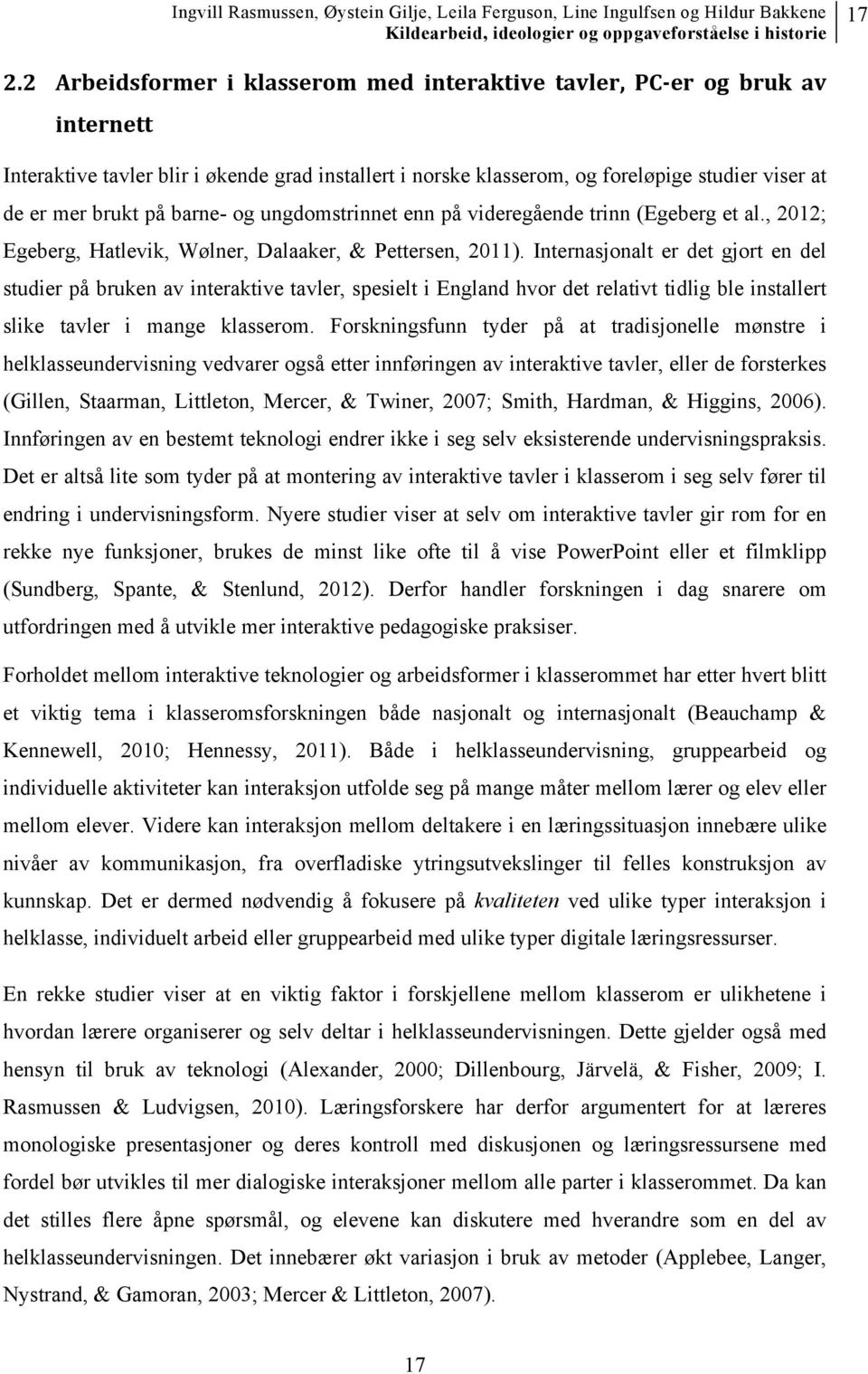 Internasjonalt er det gjort en del studier på bruken av interaktive tavler, spesielt i England hvor det relativt tidlig ble installert slike tavler i mange klasserom.