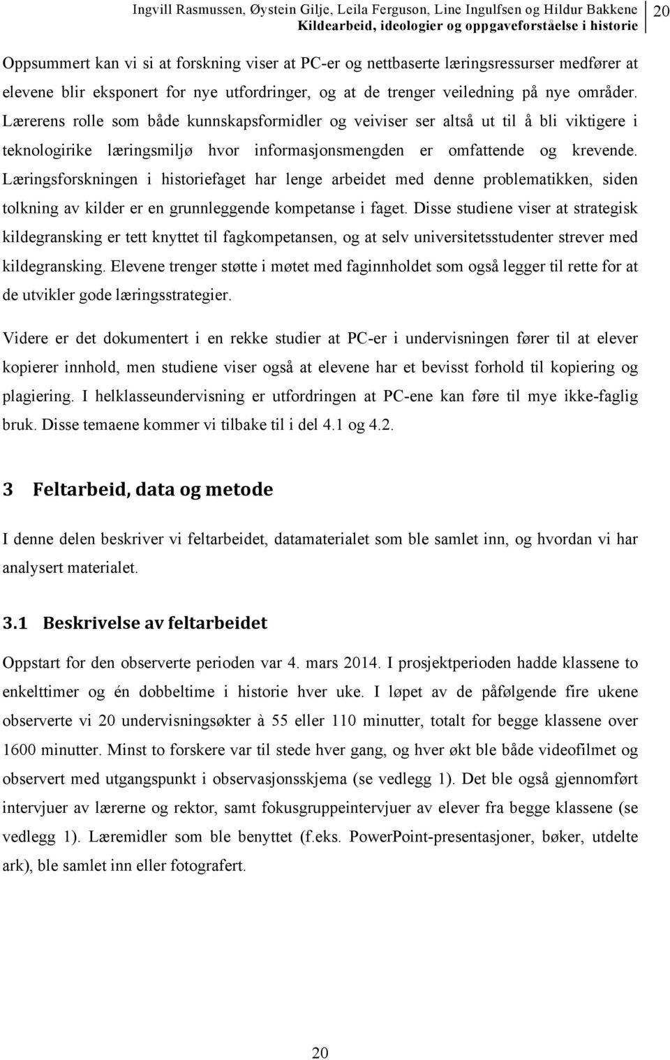 Læringsforskningen i historiefaget har lenge arbeidet med denne problematikken, siden tolkning av kilder er en grunnleggende kompetanse i faget.