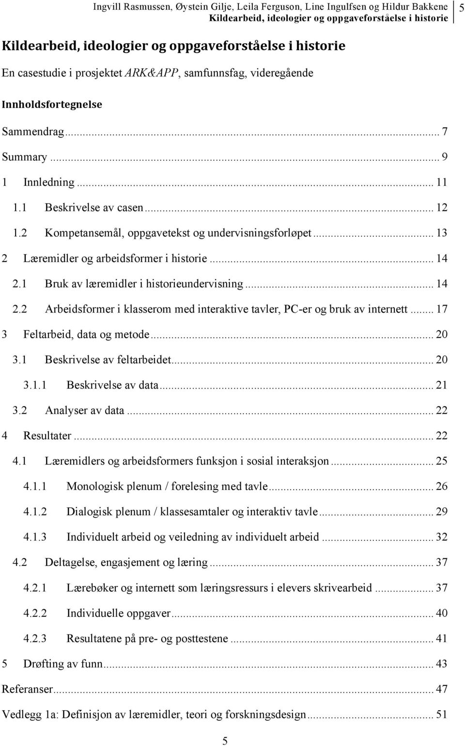 1 Bruk av læremidler i historieundervisning... 14 2.2 Arbeidsformer i klasserom med interaktive tavler, PC-er og bruk av internett... 17 3 Feltarbeid, data og metode... 20 3.