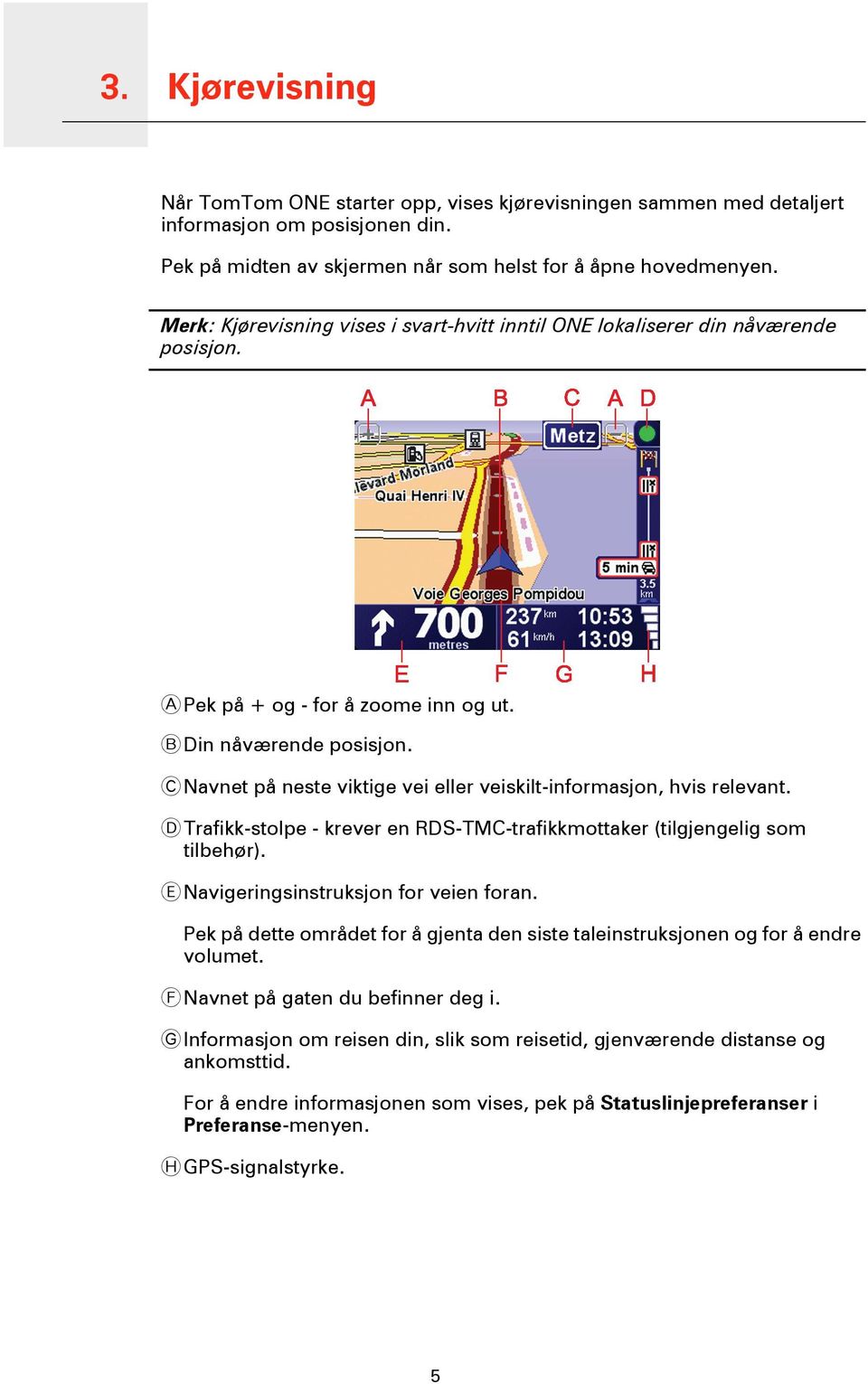 C Navnet på neste viktige vei eller veiskilt-informasjon, hvis relevant. D Trafikk-stolpe - krever en RDS-TMC-trafikkmottaker (tilgjengelig som tilbehør). E Navigeringsinstruksjon for veien foran.