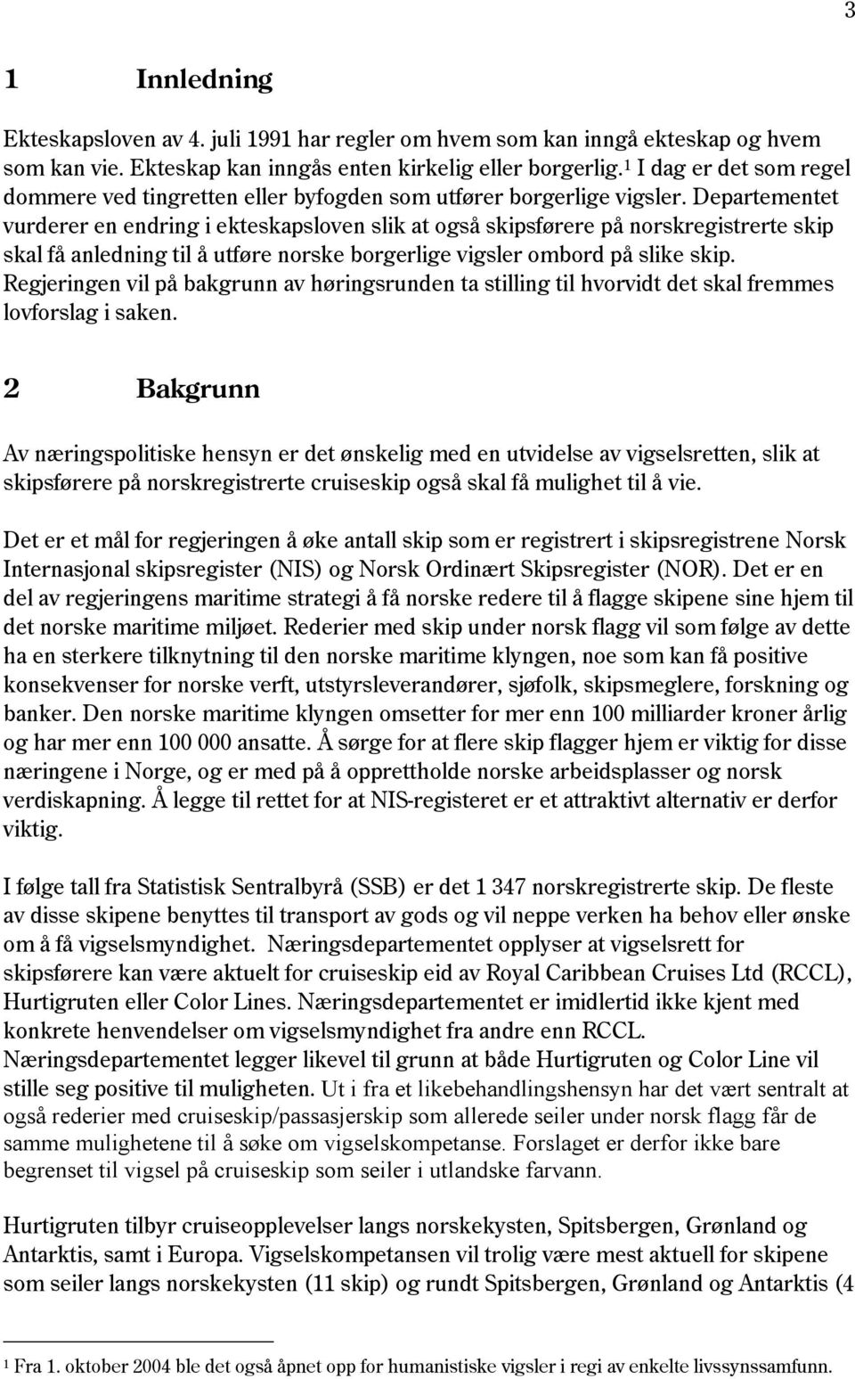 Departementet vurderer en endring i ekteskapsloven slik at også skipsførere på norskregistrerte skip skal få anledning til å utføre norske borgerlige vigsler ombord på slike skip.