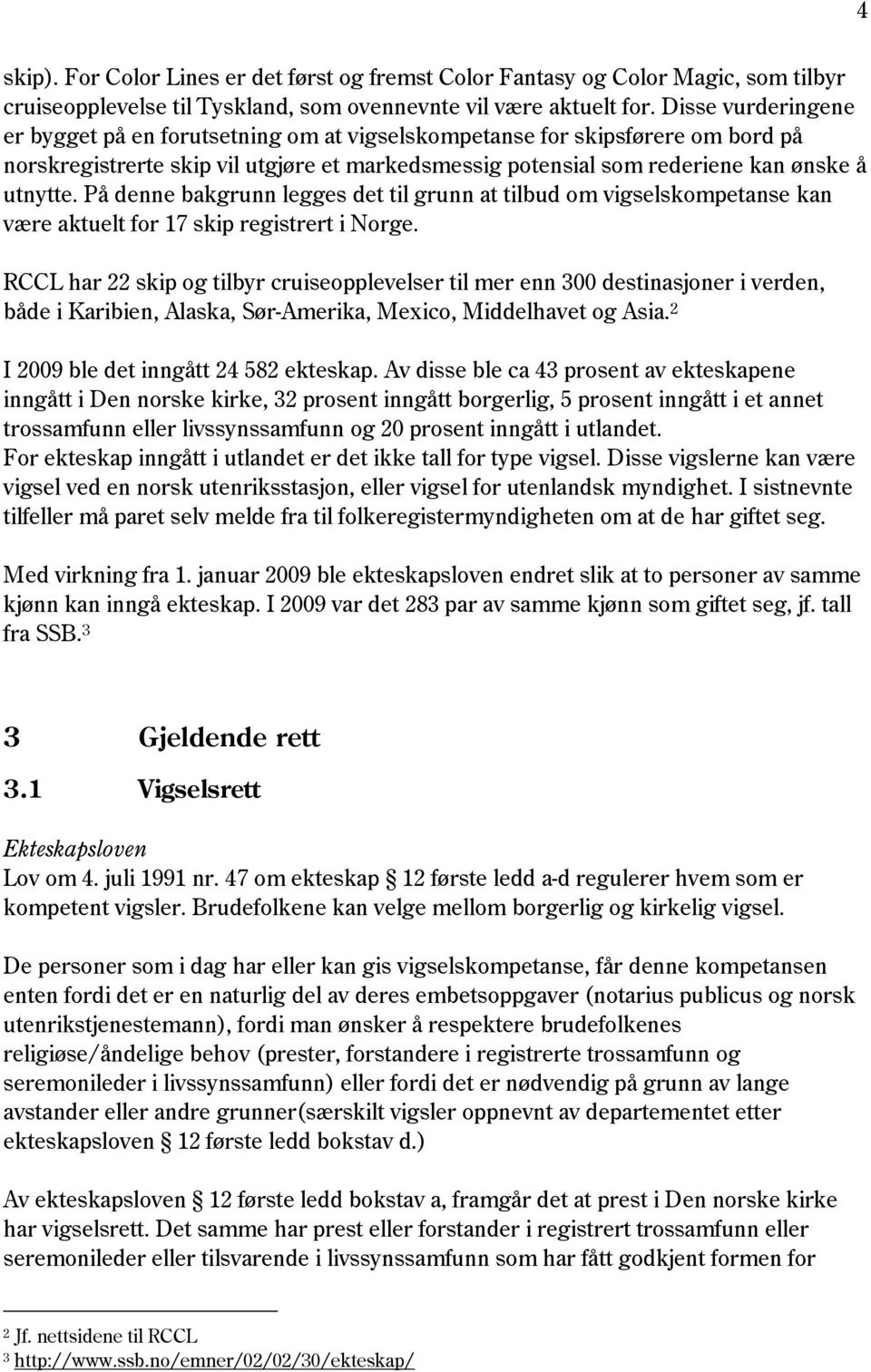 På denne bakgrunn legges det til grunn at tilbud om vigselskompetanse kan være aktuelt for 17 skip registrert i Norge.