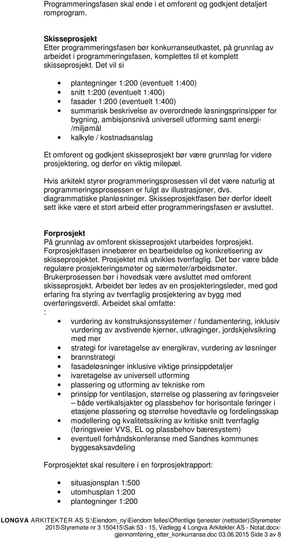 Det vil si plantegninger 1:200 (eventuelt 1:400) snitt 1:200 (eventuelt 1:400) fasader 1:200 (eventuelt 1:400) summarisk beskrivelse av overordnede løsningsprinsipper for bygning, ambisjonsnivå