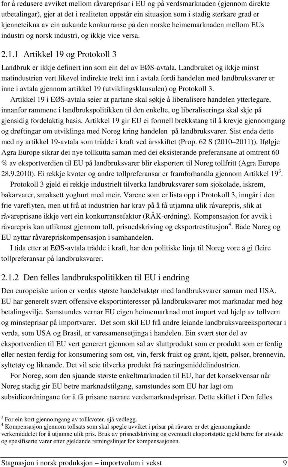 Landbruket og ikkje minst matindustrien vert likevel indirekte trekt inn i avtala fordi handelen med landbruksvarer er inne i avtala gjennom artikkel 19 (utviklingsklausulen) og Protokoll 3.