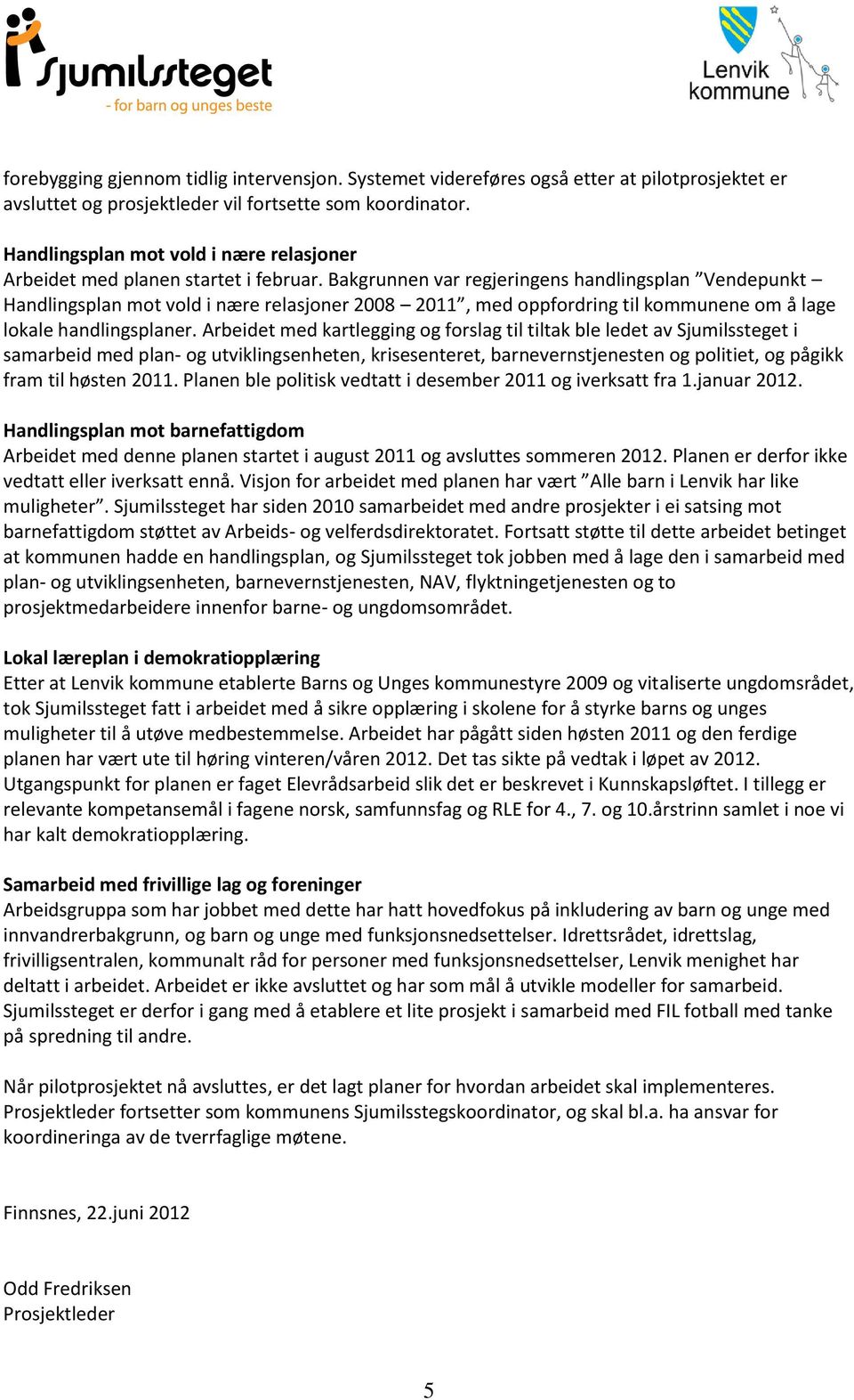 Bakgrunnen var regjeringens handlingsplan Vendepunkt Handlingsplan mot vold i nære relasjoner 2008 2011, med oppfordring til kommunene om å lage lokale handlingsplaner.