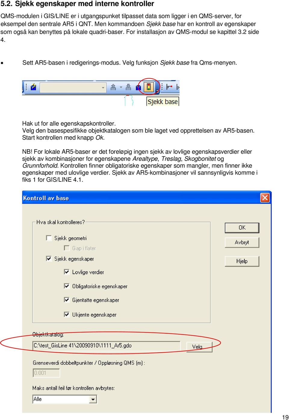 Velg funksjon Sjekk base fra Qms-menyen. Hak ut for alle egenskapskontroller. Velg den basespesifikke objektkatalogen som ble laget ved opprettelsen av AR5-basen. Start kontrollen med knapp Ok. NB!