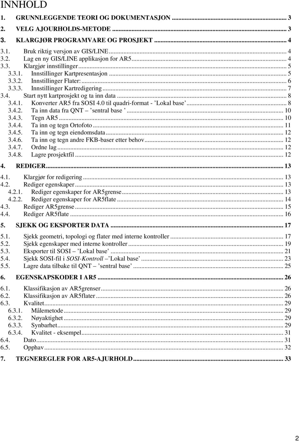 .. 8 3.4.1. Konverter AR5 fra SOSI 4.0 til quadri-format - Lokal base... 8 3.4.2. Ta inn data fra QNT sentral base... 10 3.4.3. Tegn AR5... 10 3.4.4. Ta inn og tegn Ortofoto... 11 3.4.5. Ta inn og tegn eiendomsdata.