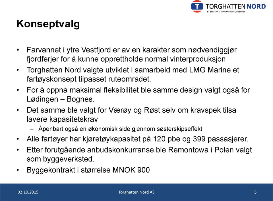 Det samme ble valgt for Værøy og Røst selv om kravspek tilsa lavere kapasitetskrav Åpenbart også en økonomisk side gjennom søsterskipseffekt Alle fartøyer har