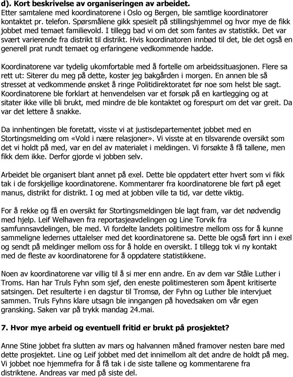 Hvis koordinatoren innbød til det, ble det også en generell prat rundt temaet og erfaringene vedkommende hadde. Koordinatorene var tydelig ukomfortable med å fortelle om arbeidssituasjonen.