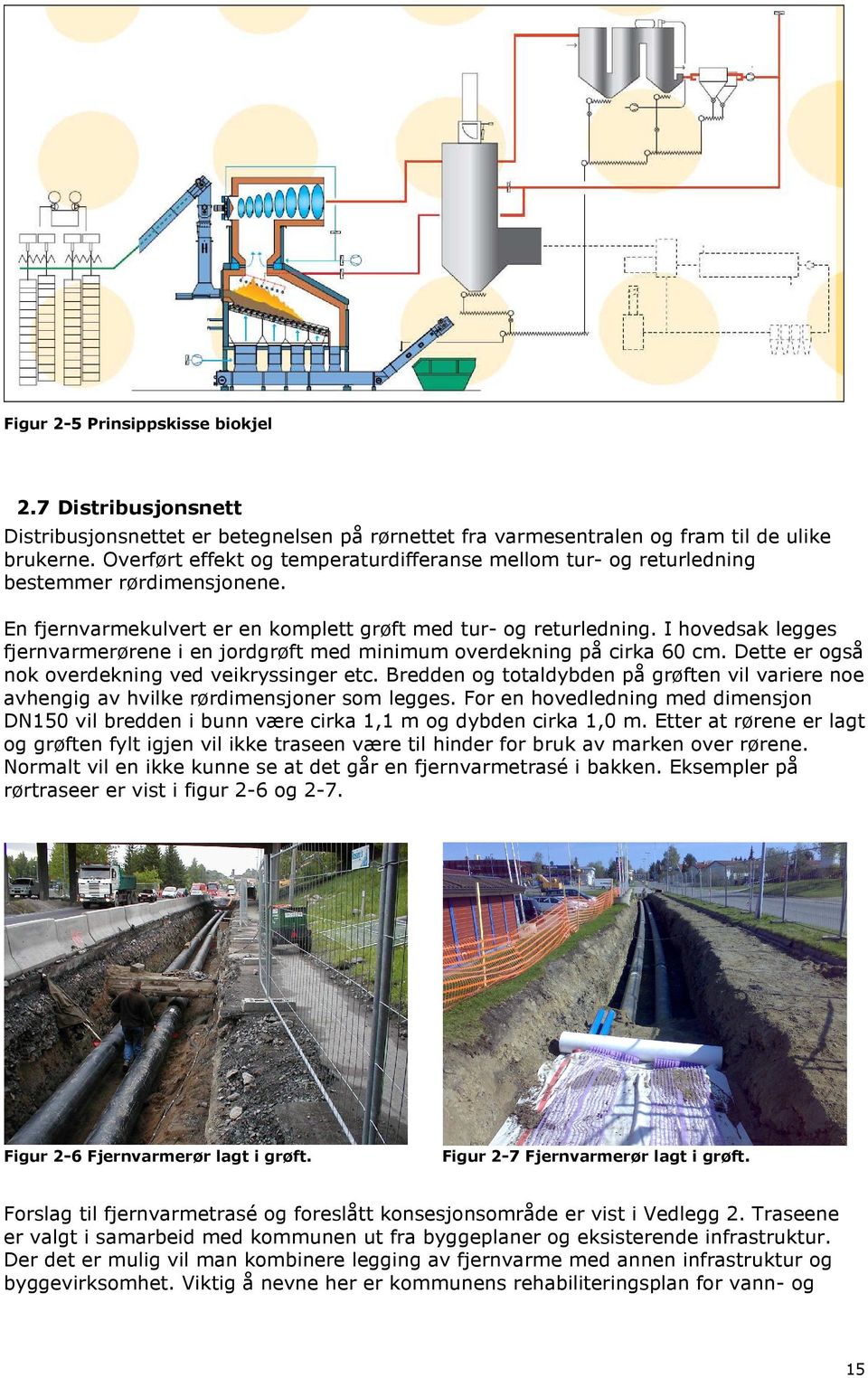 I hovedsak legges fjernvarmerørene i en jordgrøft med minimum overdekning på cirka 60 cm. Dette er også nok overdekning ved veikryssinger etc.