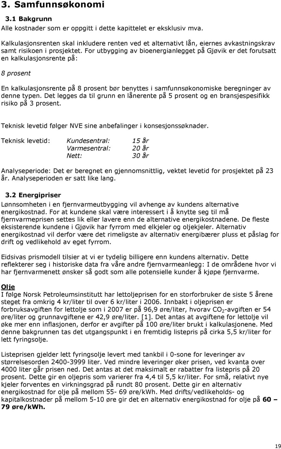 For utbygging av bioenergianlegget på Gjøvik er det forutsatt en kalkulasjonsrente på: 8 prosent En kalkulasjonsrente på 8 prosent bør benyttes i samfunnsøkonomiske beregninger av denne typen.