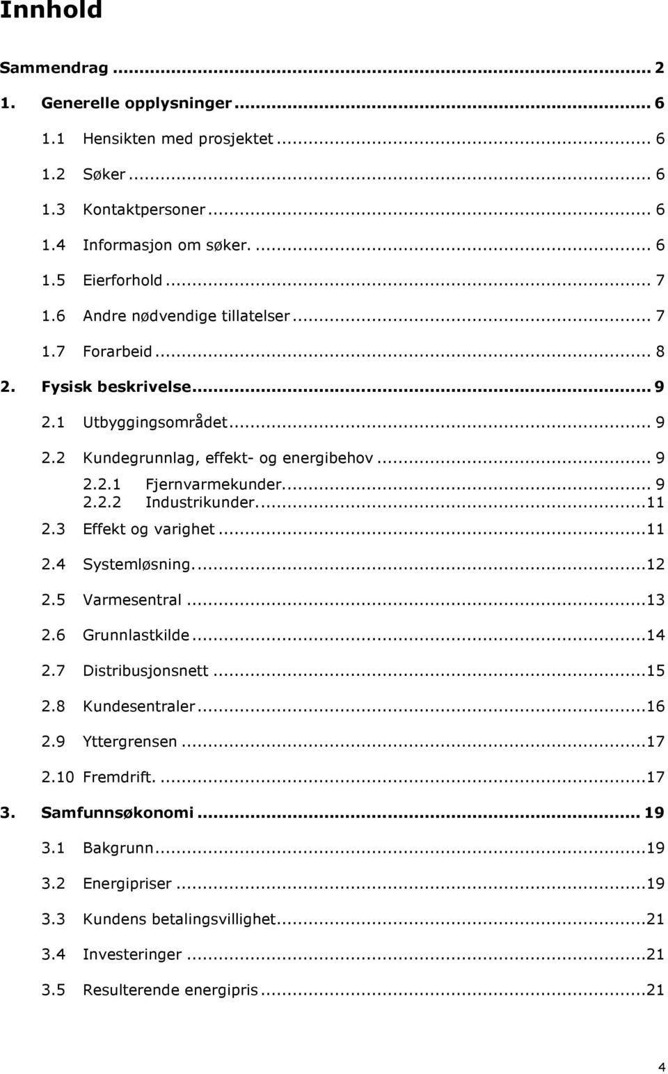 ..11 2.3 Effekt og varighet...11 2.4 Systemløsning...12 2.5 Varmesentral...13 2.6 Grunnlastkilde...14 2.7 Distribusjonsnett...15 2.8 Kundesentraler...16 2.9 Yttergrensen...17 2.