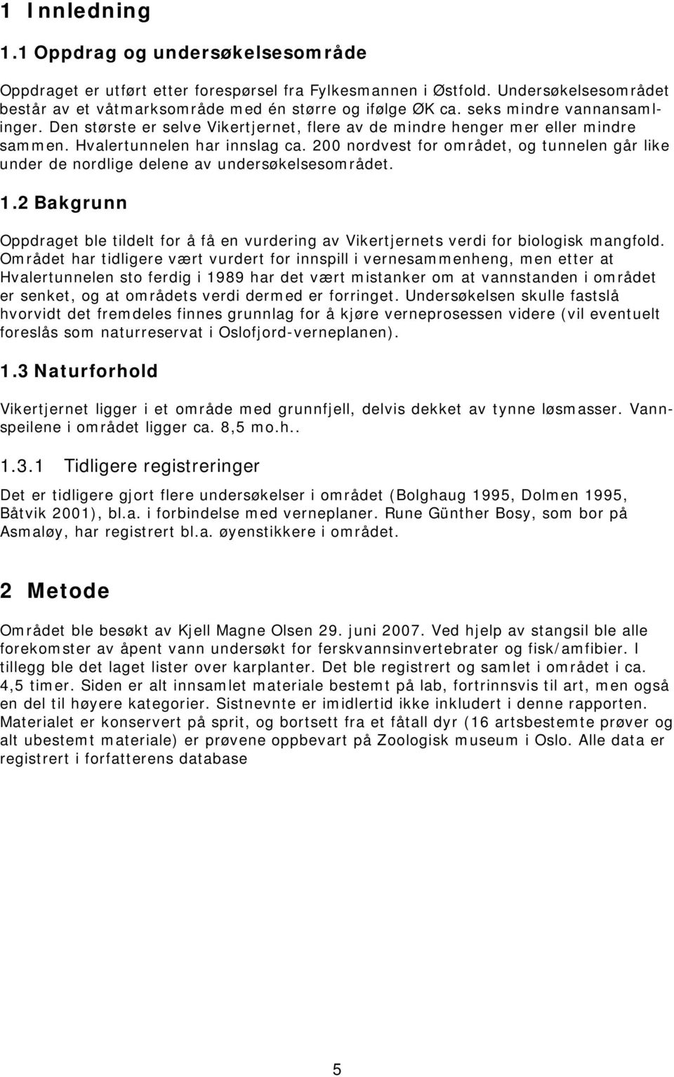 200 nordvest for området, og tunnelen går like under de nordlige delene av undersøkelsesområdet. 1.2 Bakgrunn Oppdraget ble tildelt for å få en vurdering av Vikertjernets verdi for biologisk mangfold.