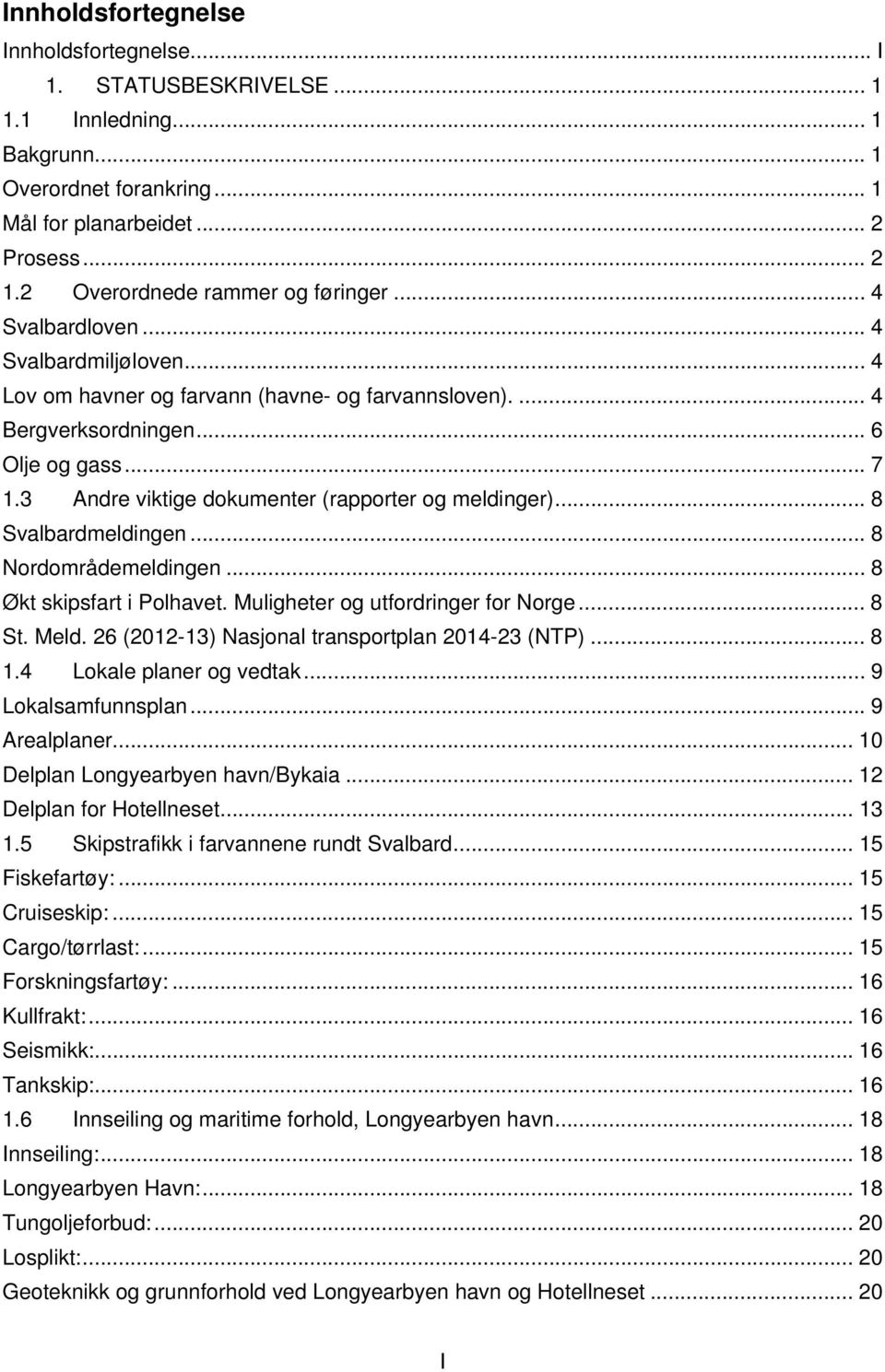 3 Andre viktige dokumenter (rapporter og meldinger)... 8 Svalbardmeldingen... 8 Nordområdemeldingen... 8 Økt skipsfart i Polhavet. Muligheter og utfordringer for Norge... 8 St. Meld.