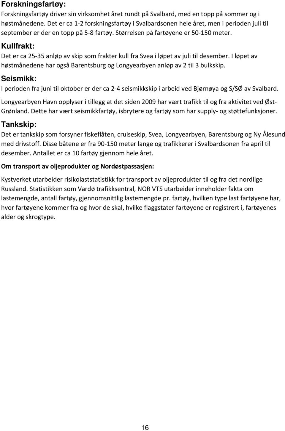 Kullfrakt: Det er ca 25 35 anløp av skip som frakter kull fra Svea i løpet av juli til desember. I løpet av høstmånedene har også Barentsburg og Longyearbyen anløp av 2 til 3 bulkskip.