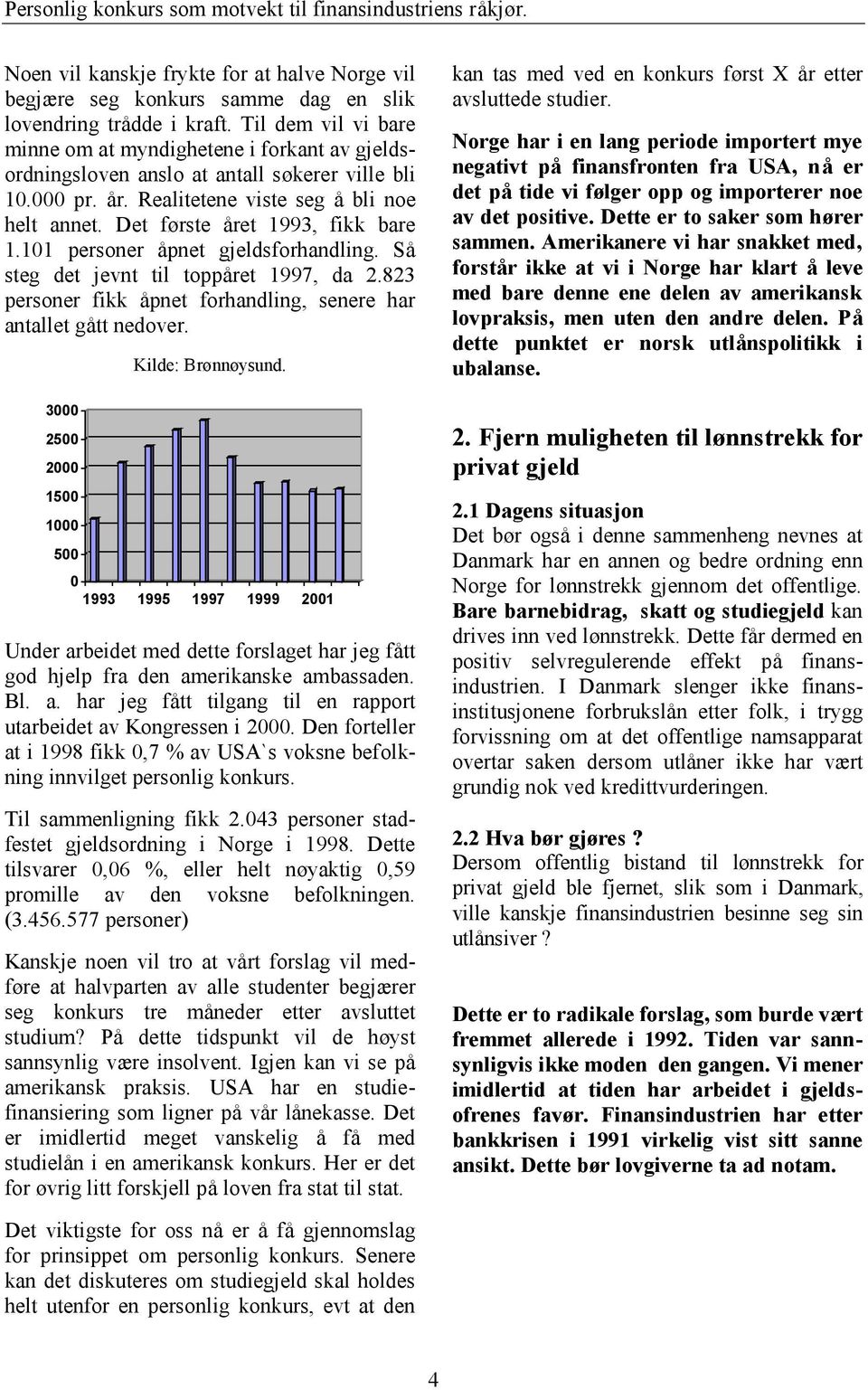 Det første å ret 1993, fikk bare 1.101 personer å pnet gjeldsforhandling. Så steg det jevnt til toppå ret 1997, da 2.823 personer fikk å pnet forhandling, senere har antallet gå tt nedover.