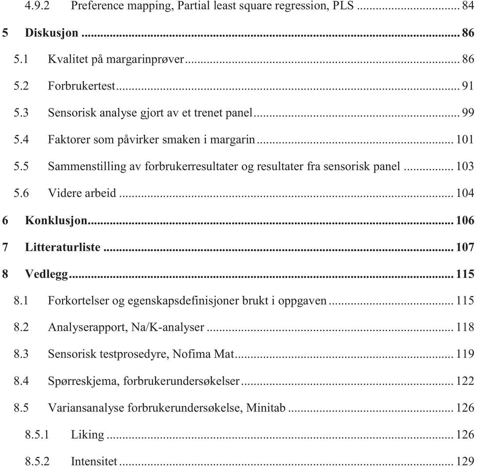 .. 103 5.6 Videre arbeid... 104 6 Konklusjon... 106 7 Litteraturliste... 107 8 Vedlegg... 115 8.1 Forkortelser og egenskapsdefinisjoner brukt i oppgaven... 115 8.2 Analyserapport, Na/K-analyser.