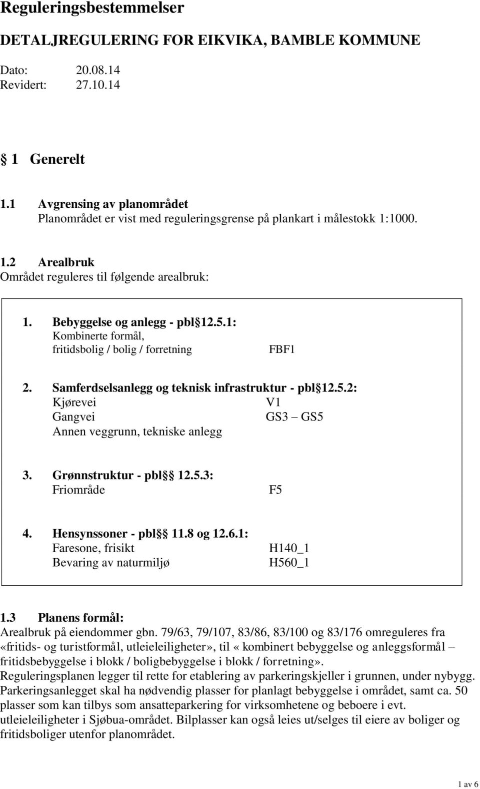 1: Kombinerte formål, fritidsbolig / bolig / forretning FBF1 2. Samferdselsanlegg og teknisk infrastruktur - pbl 12.5.2: Kjørevei V1 Gangvei GS3 GS5 Annen veggrunn, tekniske anlegg 3.