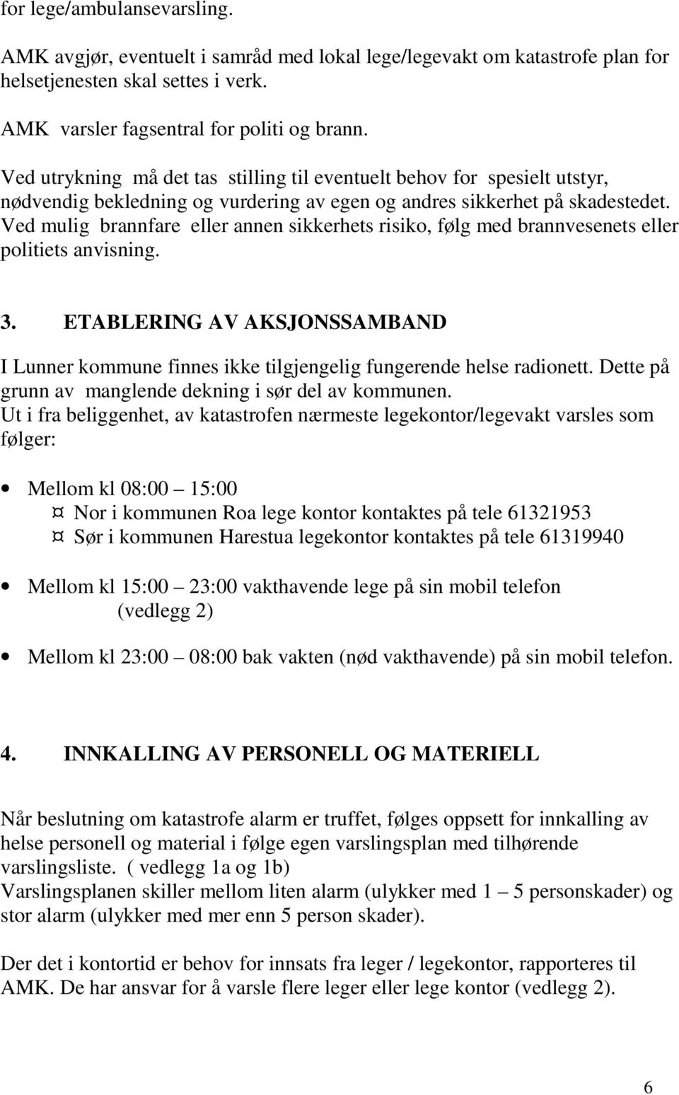 Ved mulig brannfare eller annen sikkerhets risiko, følg med brannvesenets eller politiets anvisning. 3.